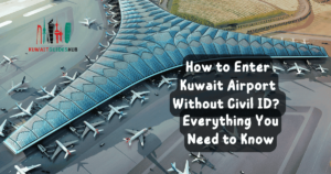 How to Enter Kuwait Airport Without Civil ID? Everything You Need to Know